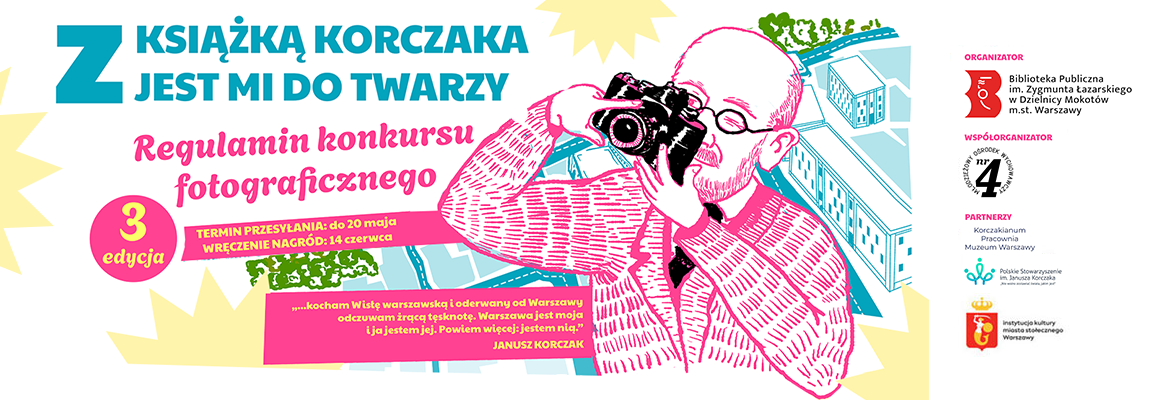 Rysunek w pastelowych kolorach. Wizerunek mężczyzny (Janusz Korczak), który trzyma aparat fotograficzny przy twarzy w geście robienia zdjęcia. Po lewej stronie tekst: "Z książką Korczaka jest mi do twarzy" i cytat: "...kocham Wislę warszawską i oderwany od Warszawy odczuwam żrącą tęsknotę. Warszawa jest moja i ja jestem jej. Powiem więcej: jestem nią".. Po prawej stronie ułożone jeden pod drugim logotypy.